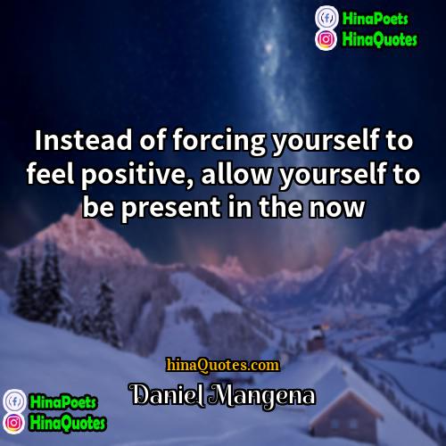 Daniel Mangena Quotes | Instead of forcing yourself to feel positive,